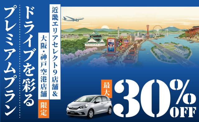 最大30%OFF ! 近畿エリアセレクト9店舗＆大阪・神戸空港店舗限定 ! ドライブを彩るプレミアムプラン
